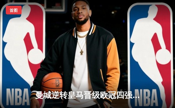 曼城逆转皇马晋级欧冠四强，哈兰德梅开二度定乾坤