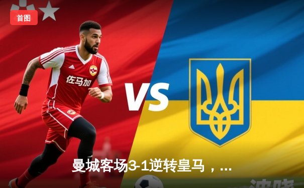 曼城客场3-1逆转皇马，哈兰德双响导演欧冠半决赛首回合大戏