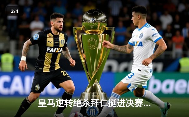 皇马逆转绝杀拜仁挺进决赛！何塞卢替补双响创奇迹 - 2