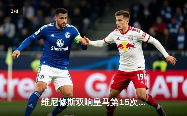 维尼修斯双响皇马第15次加冕欧冠，多特蒙德温布利梦碎 - 2