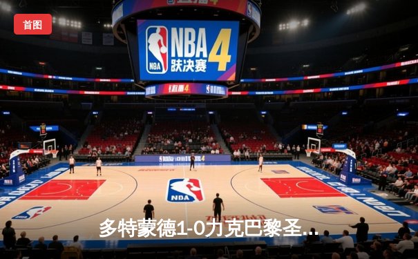 多特蒙德1-0力克巴黎圣日耳曼，胡梅尔斯头槌制胜罗伊斯送助攻