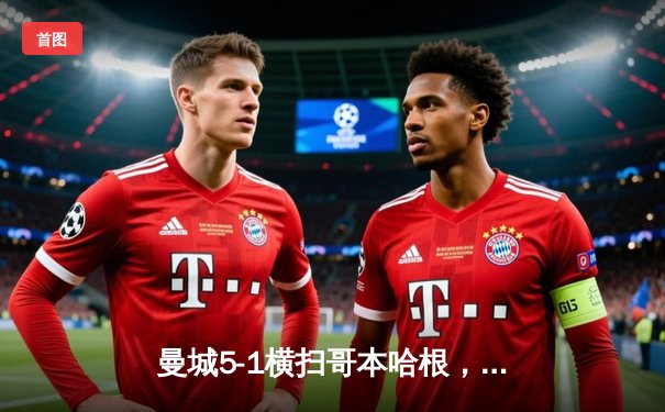 曼城5-1横扫哥本哈根，哈兰德双响助蓝月军团欧冠八连胜创纪录