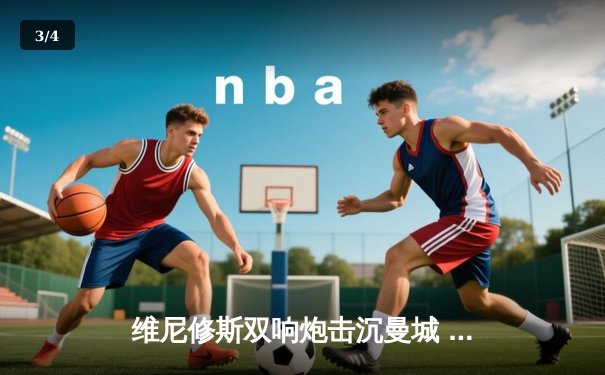 维尼修斯双响炮击沉曼城 皇马点球鏖战时隔两年再登欧冠之巅 - 3