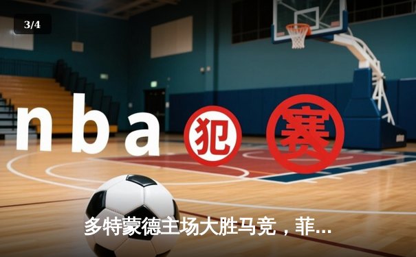 多特蒙德主场大胜马竞，菲尔克鲁格独中两元主导欧冠四分之一决赛首回合 - 3