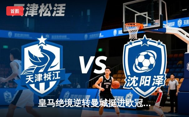 皇马绝境逆转曼城挺进欧冠四强 点球大战惊心动魄