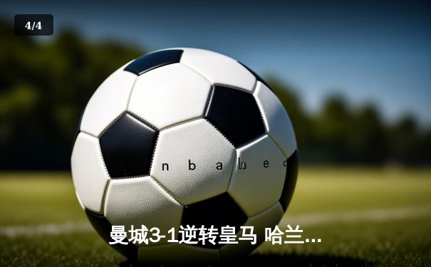 曼城3-1逆转皇马 哈兰德双响闪耀伯纳乌 - 4