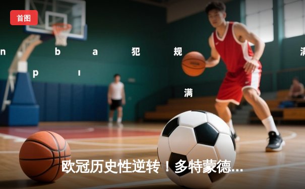 欧冠历史性逆转！多特蒙德4-2淘汰马竞晋级四强，萨比策传射建功