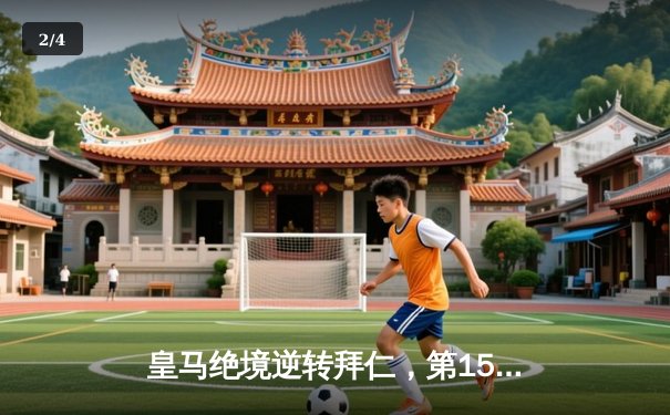 皇马绝境逆转拜仁，第15座欧冠奖杯近在咫尺 - 2