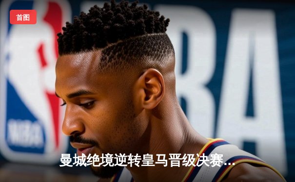 曼城绝境逆转皇马晋级决赛 德布劳内加时赛定乾坤