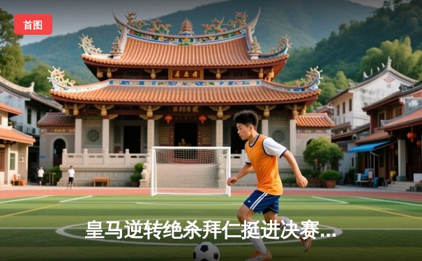 皇马逆转绝杀拜仁挺进决赛，凯恩欧冠梦碎伯纳乌