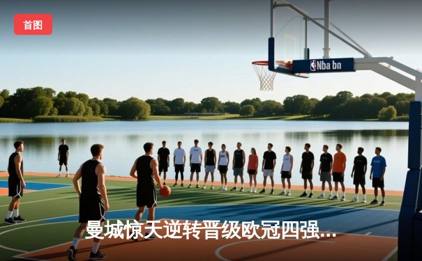 曼城惊天逆转晋级欧冠四强，皇马加时赛惜败卫冕冠军