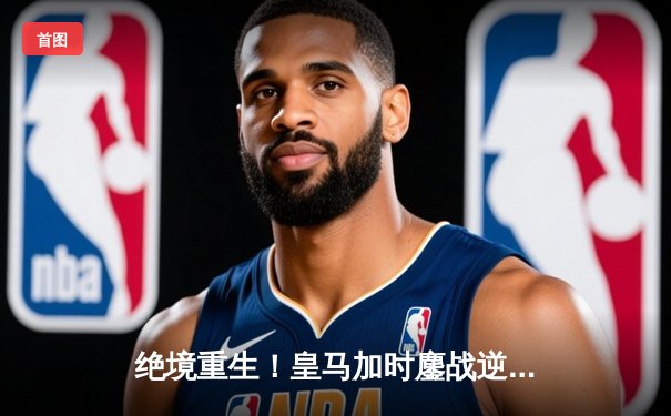 绝境重生！皇马加时鏖战逆转拜仁，连续三年挺进欧冠决赛