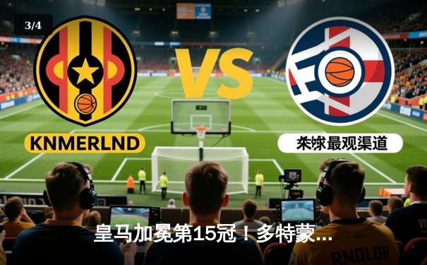 皇马加冕第15冠！多特蒙德憾负温布利，维尼修斯一锤定音 - 3