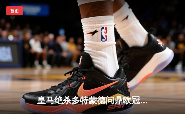 皇马绝杀多特蒙德问鼎欧冠第15冠！维尼修斯一剑封喉，卡瓦哈尔头槌破局