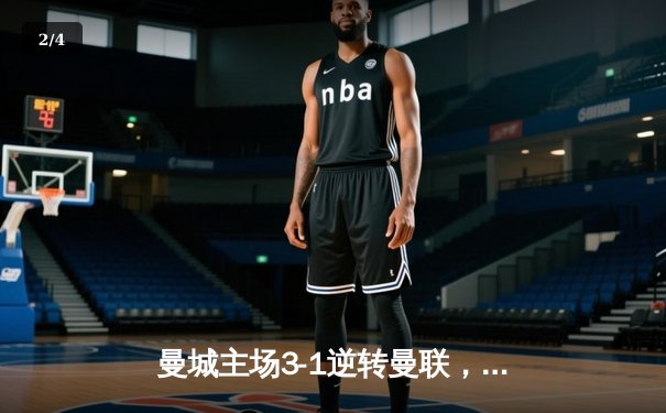 曼城主场3-1逆转曼联，哈兰德双响锁定欧冠席位关键战 - 2