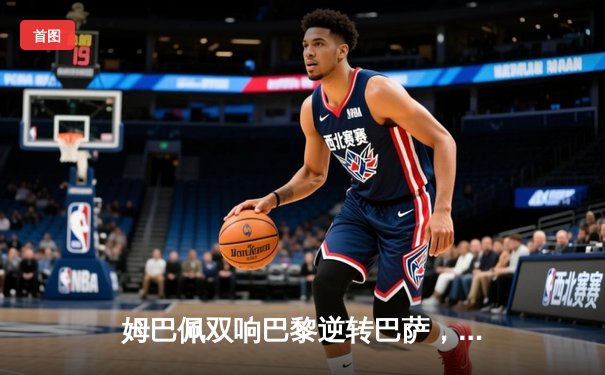 姆巴佩双响巴黎逆转巴萨，多特蒙德黑马狂奔再克马竞