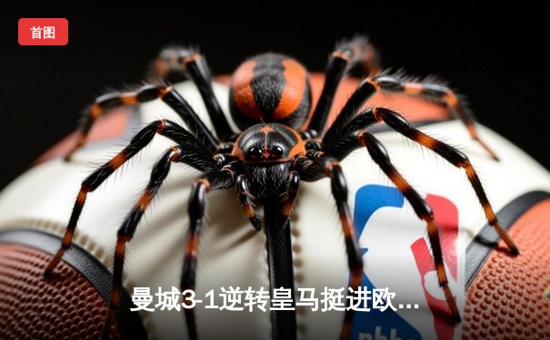 曼城3-1逆转皇马挺进欧冠决赛，德布劳内传射建功主宰伊蒂哈德之夜