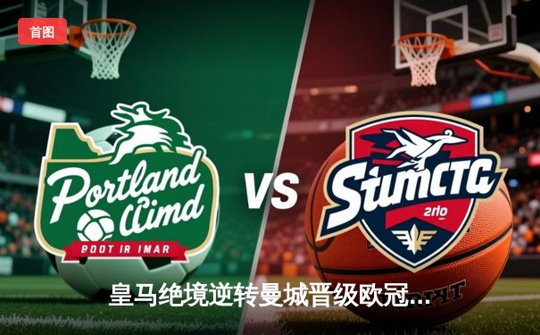 皇马绝境逆转曼城晋级欧冠四强，点球大战惊心动魄