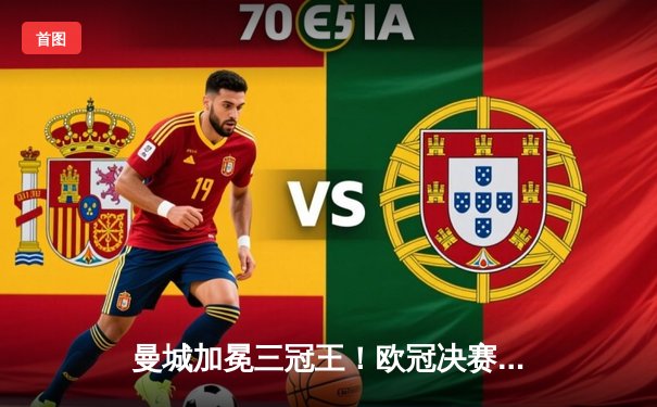 曼城加冕三冠王！欧冠决赛1-0力克国米，罗德里一锤定音