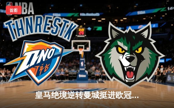 皇马绝境逆转曼城挺进欧冠决赛 卢宁神扑救主罗德里戈双响定乾坤