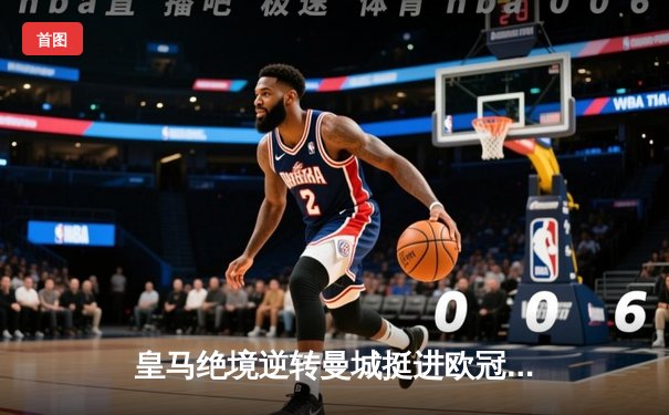 皇马绝境逆转曼城挺进欧冠决赛 卢宁神扑救主罗德里戈双响定乾坤