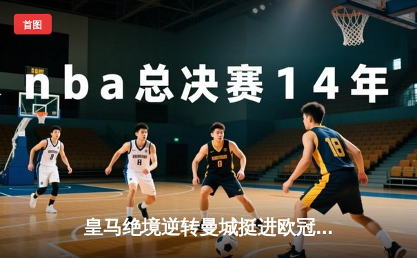 皇马绝境逆转曼城挺进欧冠决赛 卢宁神扑救主罗德里戈双响