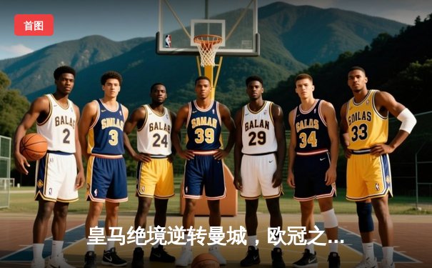 皇马绝境逆转曼城，欧冠之王再演史诗级晋级