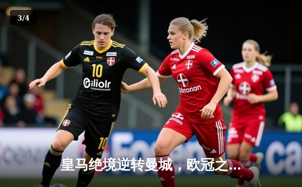 皇马绝境逆转曼城，欧冠之王再演史诗级晋级 - 3