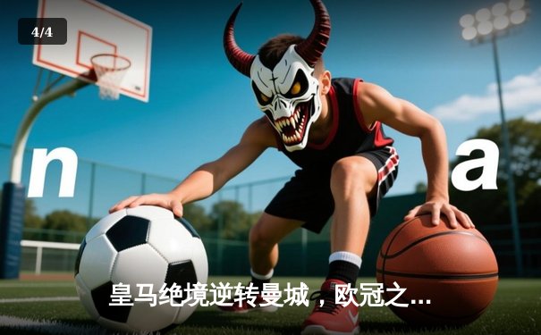 皇马绝境逆转曼城，欧冠之王再演史诗级晋级 - 4