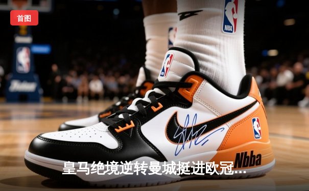 皇马绝境逆转曼城挺进欧冠决赛 卢宁神扑点球成伯纳乌英雄