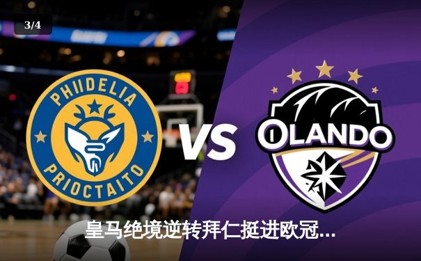 皇马绝境逆转拜仁挺进欧冠决赛，何塞卢替补双响改写命运 - 3