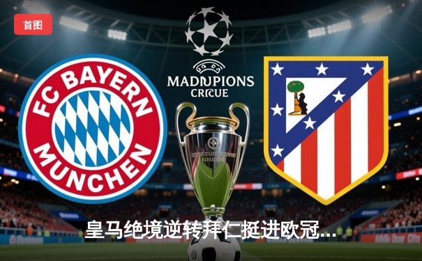 皇马绝境逆转拜仁挺进欧冠决赛，何塞卢替补双响改写命运