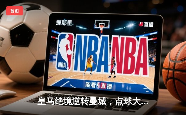 皇马绝境逆转曼城，点球大战挺进欧冠四强