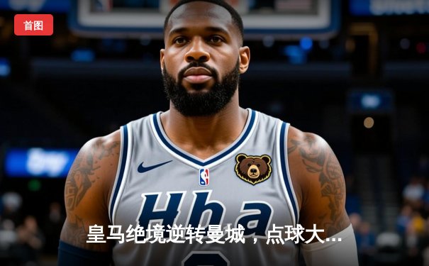 皇马绝境逆转曼城，点球大战挺进欧冠四强
