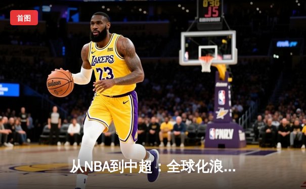 从NBA到中超：全球化浪潮下职业体育的机遇与挑战